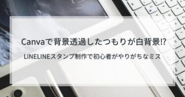 Canvaで背景透過したつもりが白背景！？LINEスタンプ制作でやりがち【Canva保存時の注意点】